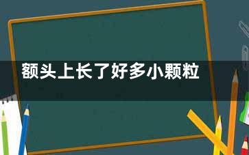 额头上长了好多小颗粒 额头上长互交船固均教印赵含了很多小颗粒